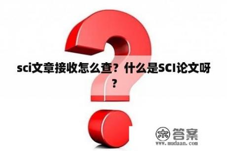 sci文章接收怎么查？什么是SCI论文呀？