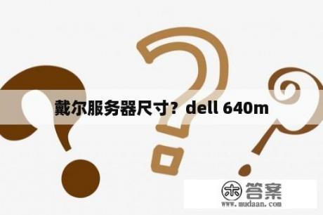 戴尔服务器尺寸？dell 640m