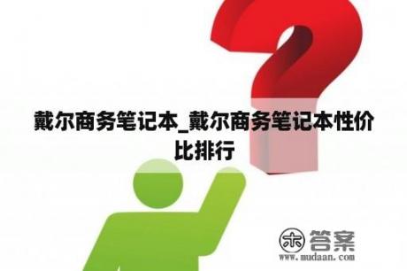 戴尔商务笔记本_戴尔商务笔记本性价比排行