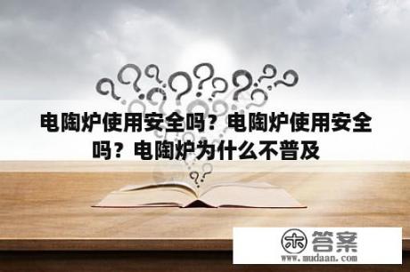 电陶炉使用安全吗？电陶炉使用安全吗？电陶炉为什么不普及