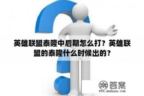 英雄联盟泰隆中后期怎么打？英雄联盟的泰隆什么时候出的？