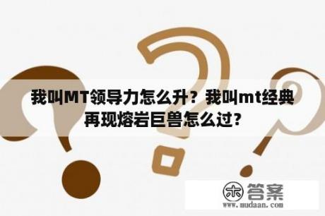 我叫MT领导力怎么升？我叫mt经典再现熔岩巨兽怎么过？