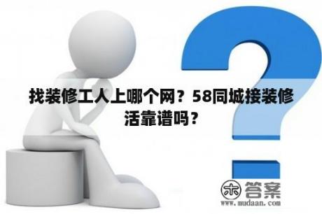 找装修工人上哪个网？58同城接装修活靠谱吗？