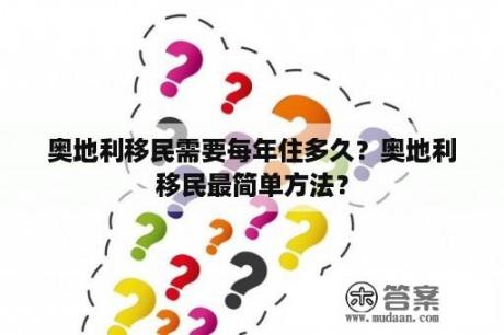 奥地利移民需要每年住多久？奥地利移民最简单方法？