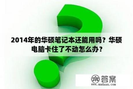 2014年的华硕笔记本还能用吗？华硕电脑卡住了不动怎么办？