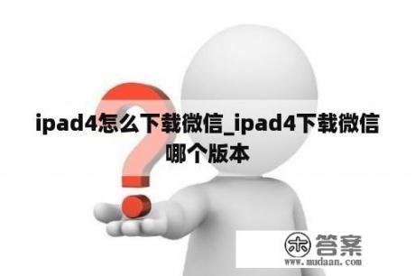 ipad4怎么下载微信_ipad4下载微信哪个版本