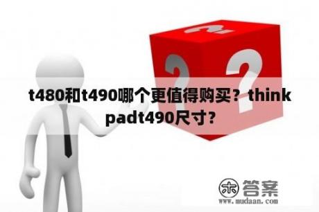 t480和t490哪个更值得购买？thinkpadt490尺寸？