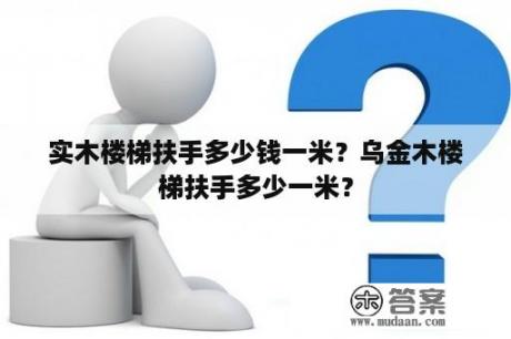 实木楼梯扶手多少钱一米？乌金木楼梯扶手多少一米？