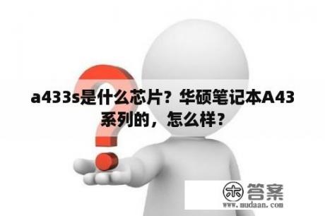 a433s是什么芯片？华硕笔记本A43系列的，怎么样？