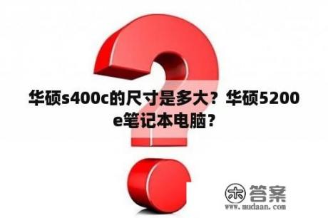 华硕s400c的尺寸是多大？华硕5200e笔记本电脑？