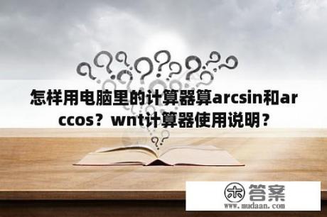 怎样用电脑里的计算器算arcsin和arccos？wnt计算器使用说明？