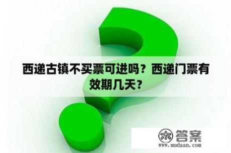 西递古镇不买票可进吗？西递门票有效期几天？