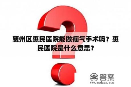 襄州区惠民医院能做疝气手术吗？惠民医院是什么意思？