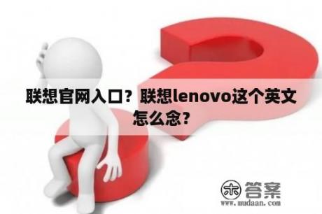 联想官网入口？联想lenovo这个英文怎么念？