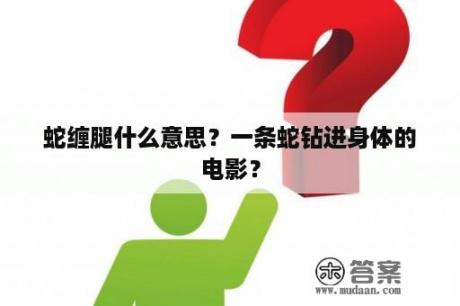 蛇缠腿什么意思？一条蛇钻进身体的电影？