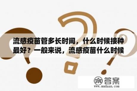 流感疫苗管多长时间，什么时候接种最好？一般来说，流感疫苗什么时候给宝宝打比较好？