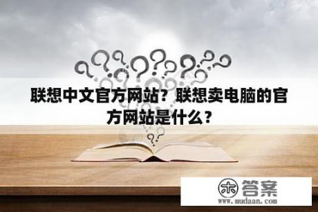 联想中文官方网站？联想卖电脑的官方网站是什么？