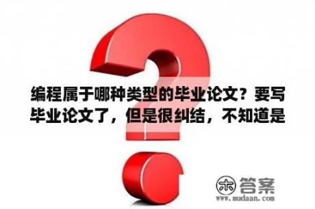 编程属于哪种类型的毕业论文？要写毕业论文了，但是很纠结，不知道是单片机方面比较好写还是图像处理方面比较好写啊，跪谢？