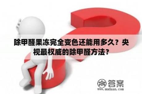 除甲醛果冻完全变色还能用多久？央视最权威的除甲醛方法？