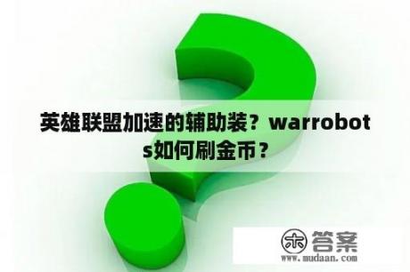 英雄联盟加速的辅助装？warrobots如何刷金币？