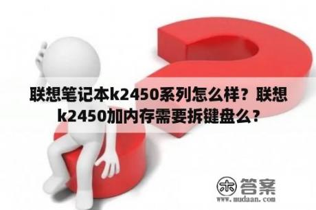 联想笔记本k2450系列怎么样？联想k2450加内存需要拆键盘么？