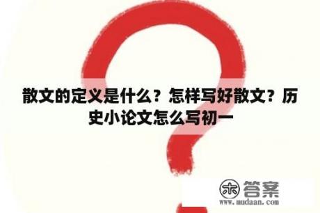 散文的定义是什么？怎样写好散文？历史小论文怎么写初一