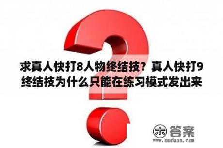 求真人快打8人物终结技？真人快打9终结技为什么只能在练习模式发出来，好友对打什么的都不能用？