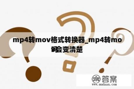 mp4转mov格式转换器_mp4转mov会变清楚


吗