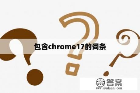 包含chrome17的词条