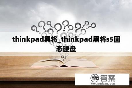 thinkpad黑将_thinkpad黑将s5固态硬盘