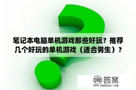 笔记本电脑单机游戏那些好玩？推荐几个好玩的单机游戏（适合男生）？