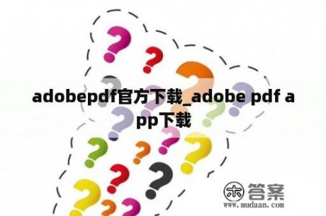 adobepdf官方下载_adobe pdf app下载