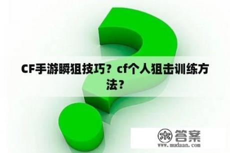 CF手游瞬狙技巧？cf个人狙击训练方法？