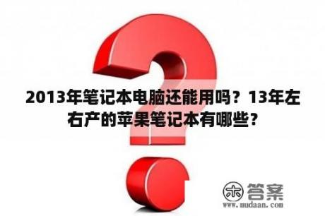 2013年笔记本电脑还能用吗？13年左右产的苹果笔记本有哪些？