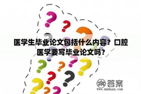 医学生毕业论文包括什么内容？口腔医学要写毕业论文吗？