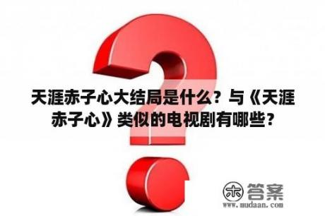 天涯赤子心大结局是什么？与《天涯赤子心》类似的电视剧有哪些？