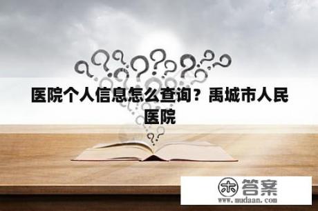 医院个人信息怎么查询？禹城市人民医院