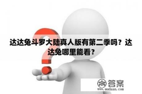 达达兔斗罗大陆真人版有第二季吗？达达兔哪里能看？