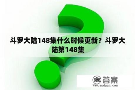 斗罗大陆148集什么时候更新？斗罗大陆第148集