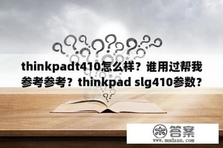 thinkpadt410怎么样？谁用过帮我参考参考？thinkpad slg410参数？