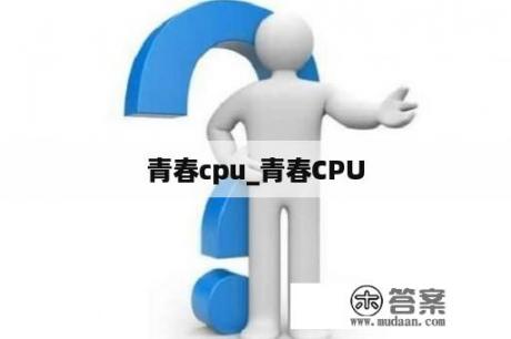 青春cpu_青春CPU