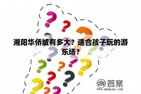 湘阳华侨城有多大？适合孩子玩的游乐场？