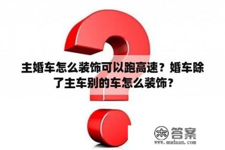 主婚车怎么装饰可以跑高速？婚车除了主车别的车怎么装饰？