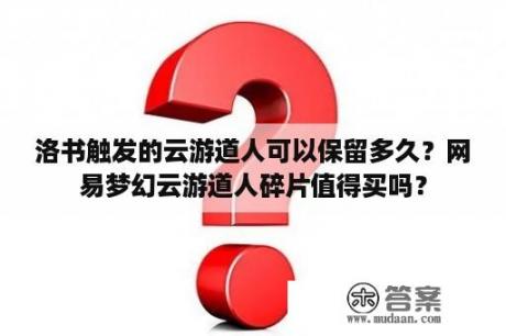 洛书触发的云游道人可以保留多久？网易梦幻云游道人碎片值得买吗？