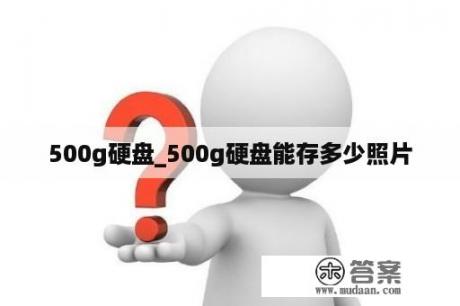 500g硬盘_500g硬盘能存多少照片