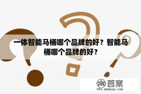 一体智能马桶哪个品牌的好？智能马桶哪个品牌的好？