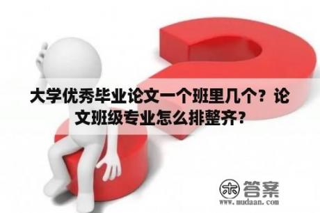 大学优秀毕业论文一个班里几个？论文班级专业怎么排整齐？