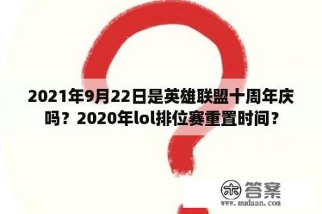 2021年9月22日是英雄联盟十周年庆吗？2020年lol排位赛重置时间？