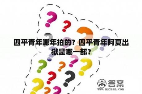 四平青年哪年拍的？四平青年阿夏出狱是哪一部？