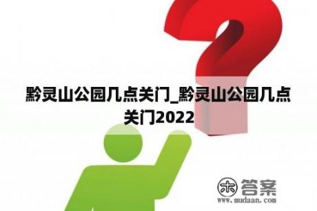 黔灵山公园几点关门_黔灵山公园几点关门2022